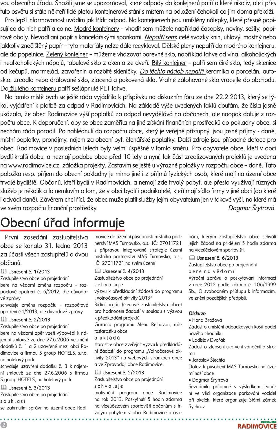 Pro lepší informovanost uvádím jak třídit odpad. Na kontejnerech jsou umístěny nálepky, které přesně popisují co do nich patří a co ne.