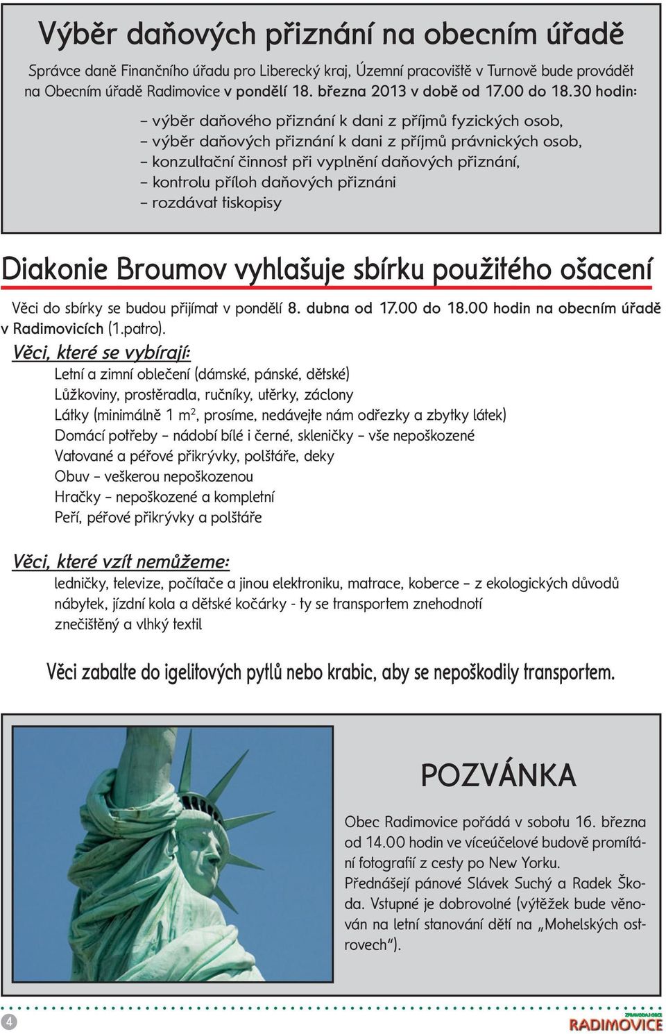 30 hodin: výběr daňového přiznání k dani z příjmů fyzických osob, výběr daňových přiznání k dani z příjmů právnických osob, konzultační činnost při vyplnění daňových přiznání, kontrolu příloh