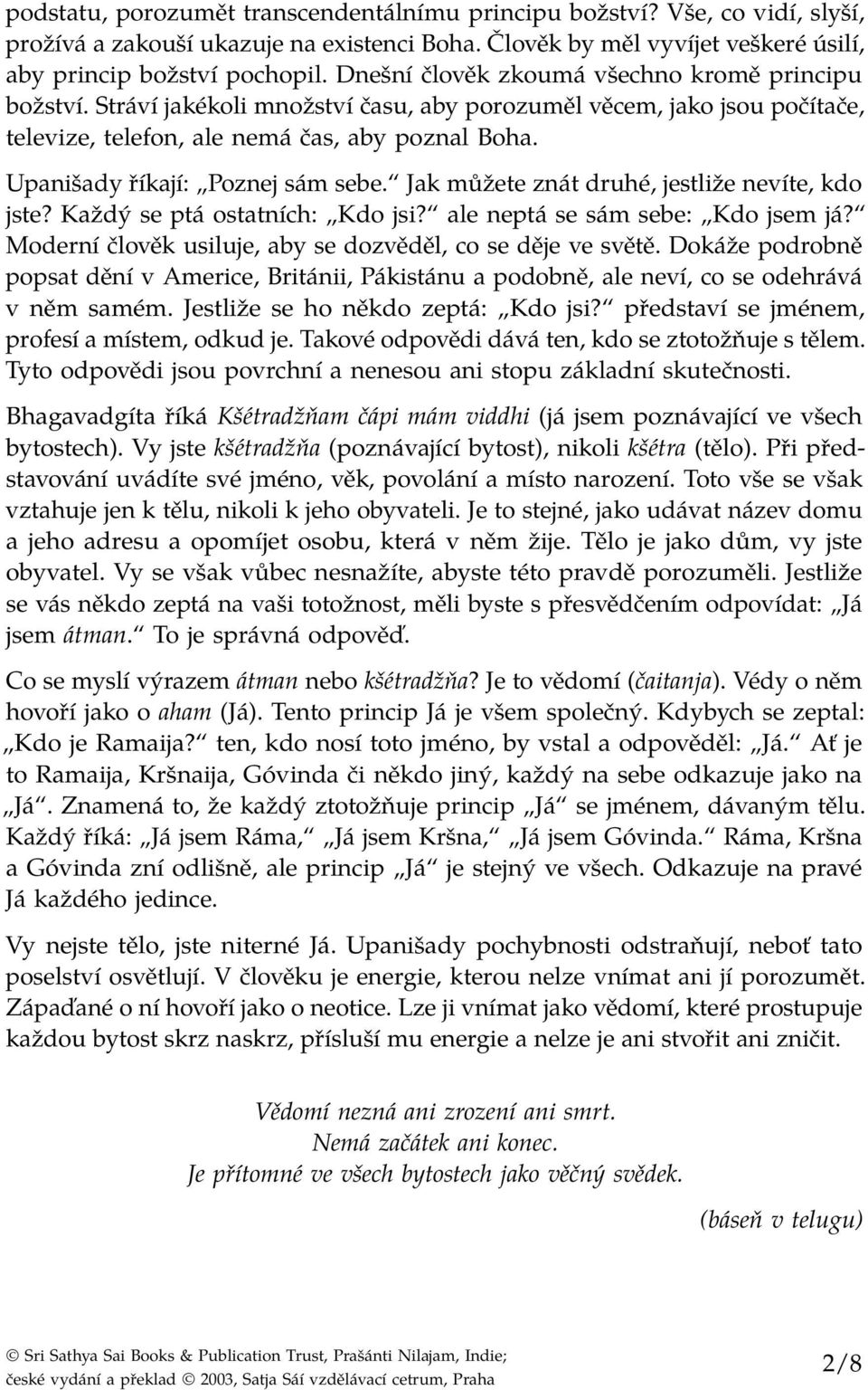 Upanišady říkají: Poznej sám sebe. Jak můžete znát druhé, jestliže nevíte, kdo jste? Každý se ptá ostatních: Kdo jsi? ale neptá se sám sebe: Kdo jsem já?