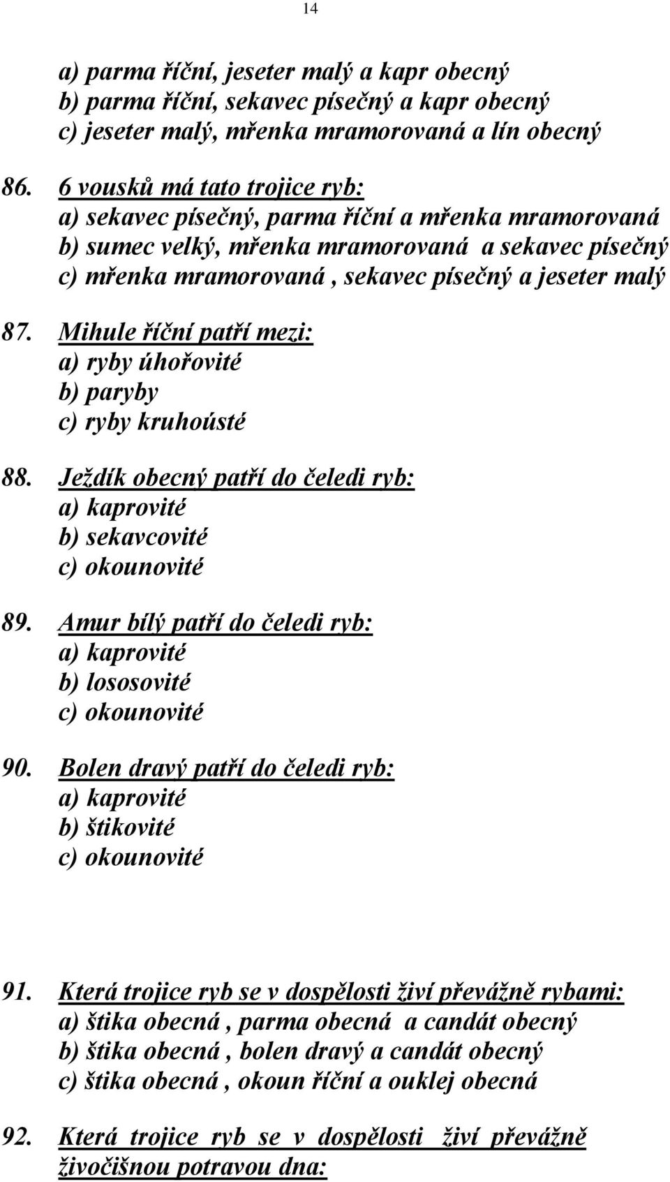 Mihule říční patří mezi: a) ryby úhořovité b) paryby c) ryby kruhoústé 88. Ježdík obecný patří do čeledi ryb: a) kaprovité b) sekavcovité c) okounovité 89.