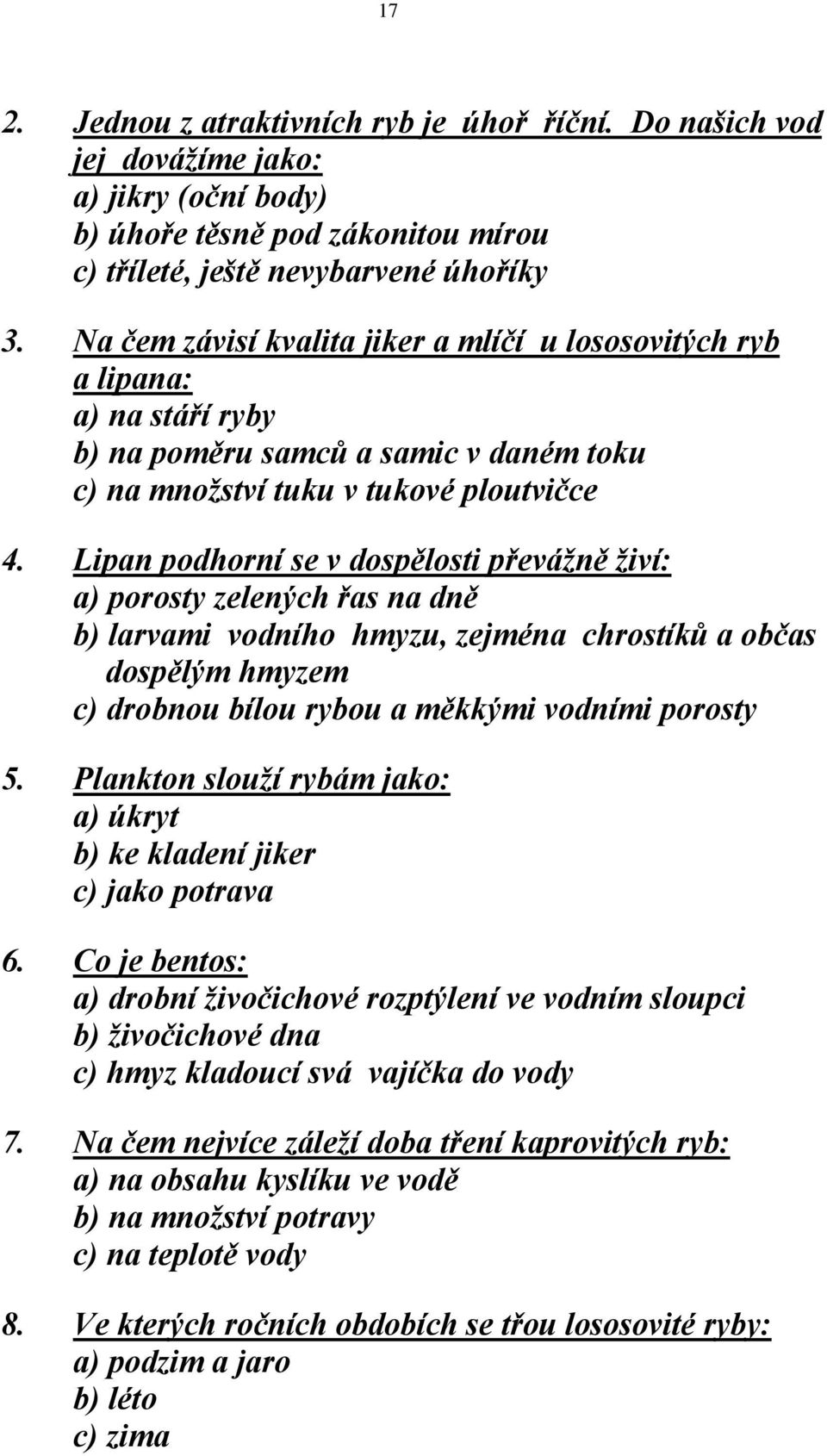 Lipan podhorní se v dospělosti převážně živí: a) porosty zelených řas na dně b) larvami vodního hmyzu, zejména chrostíků a občas dospělým hmyzem c) drobnou bílou rybou a měkkými vodními porosty 5.