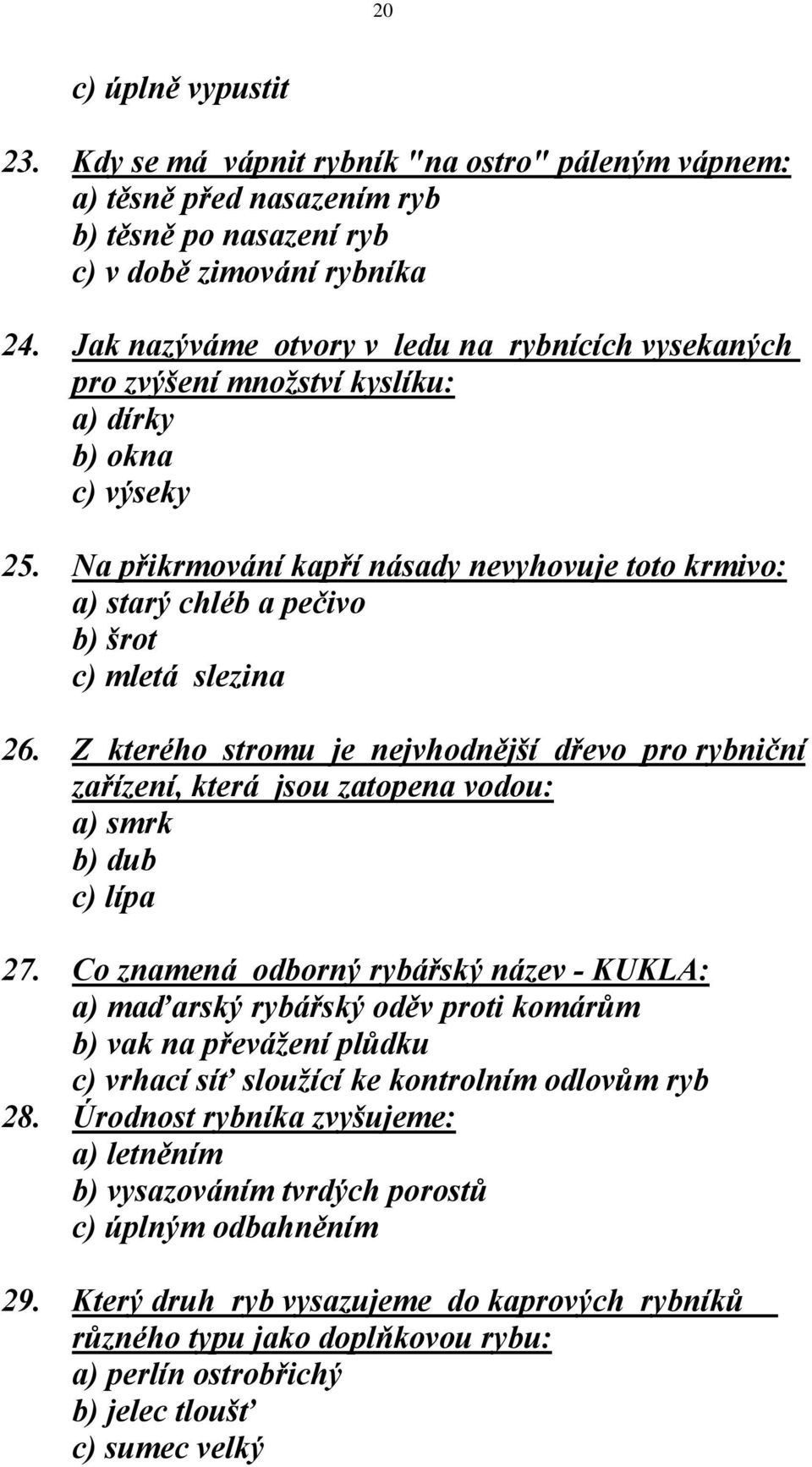 Na přikrmování kapří násady nevyhovuje toto krmivo: a) starý chléb a pečivo b) šrot c) mletá slezina 26.