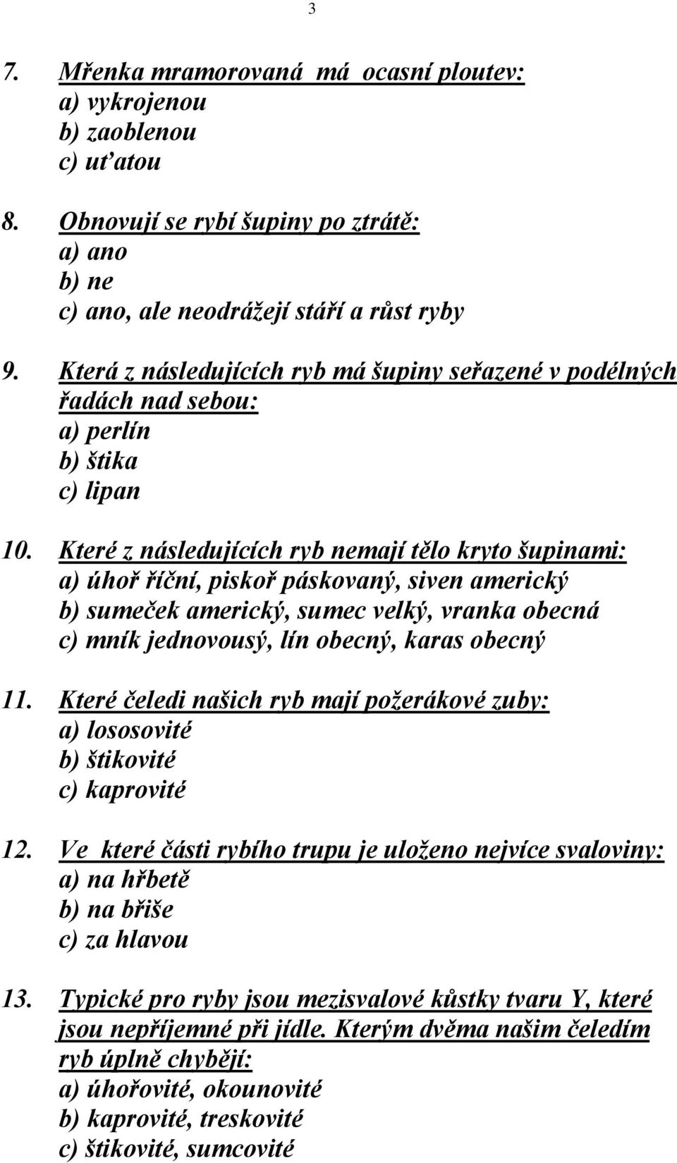 Které z následujících ryb nemají tělo kryto šupinami: a) úhoř říční, piskoř páskovaný, siven americký b) sumeček americký, sumec velký, vranka obecná c) mník jednovousý, lín obecný, karas obecný 11.