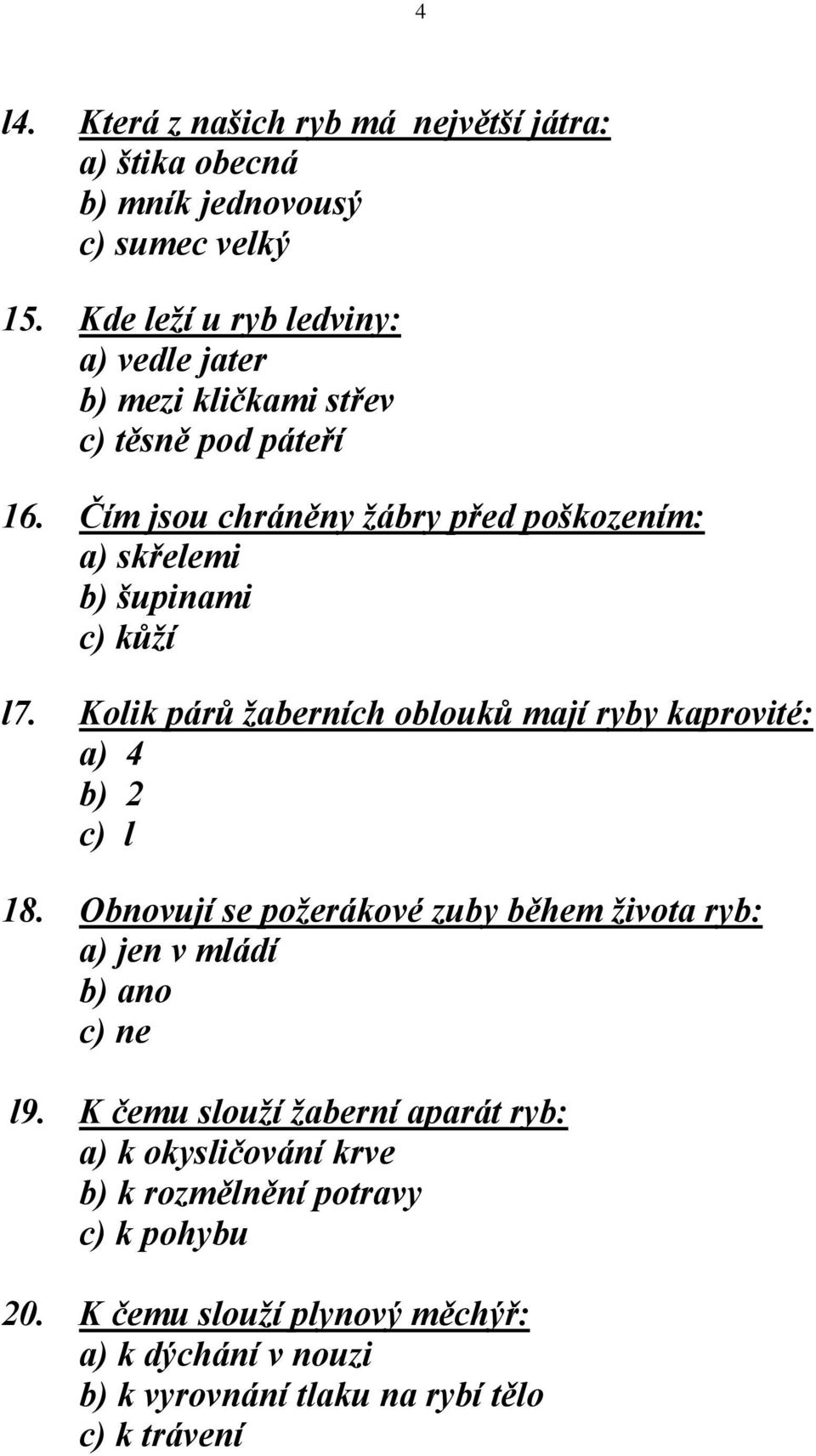 Čím jsou chráněny žábry před poškozením: a) skřelemi b) šupinami c) kůží l7. Kolik párů žaberních oblouků mají ryby kaprovité: a) 4 b) 2 c) l 18.