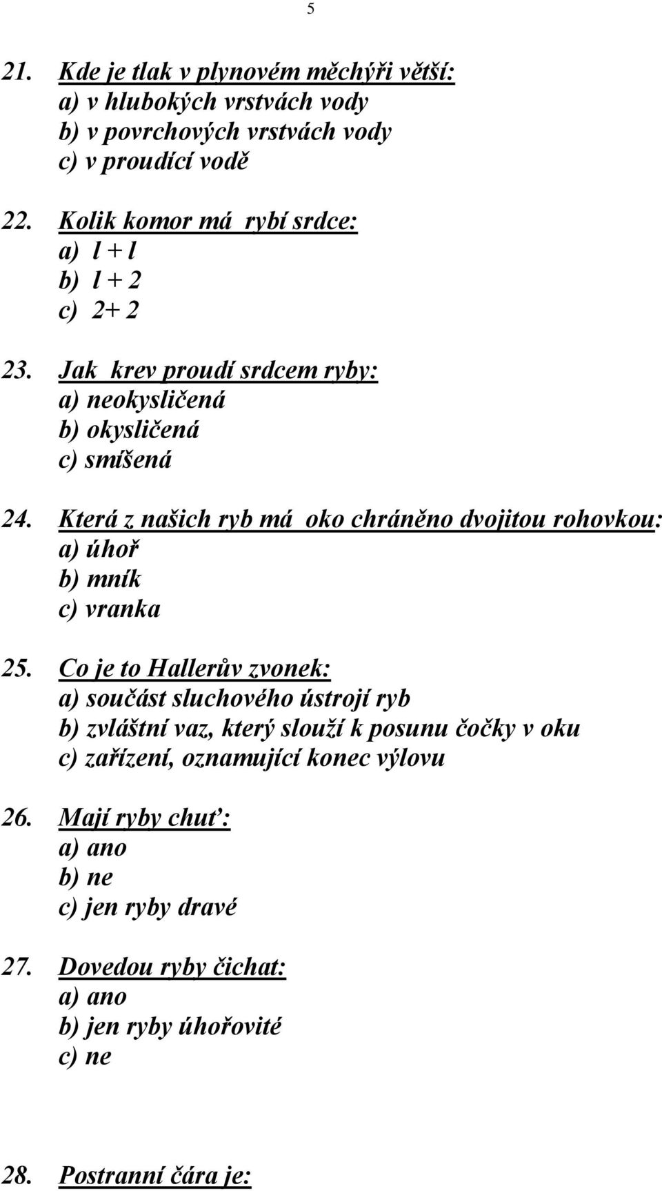 Která z našich ryb má oko chráněno dvojitou rohovkou: a) úhoř b) mník c) vranka 25.