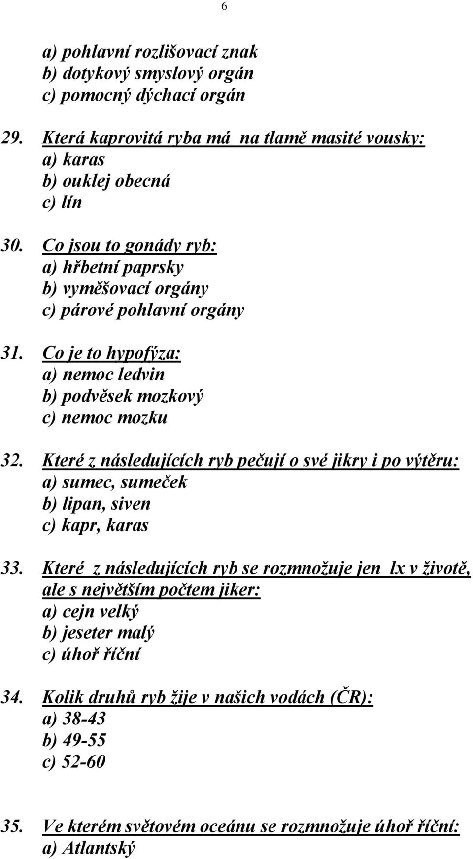 Které z následujících ryb pečují o své jikry i po výtěru: a) sumec, sumeček b) lipan, siven c) kapr, karas 33.