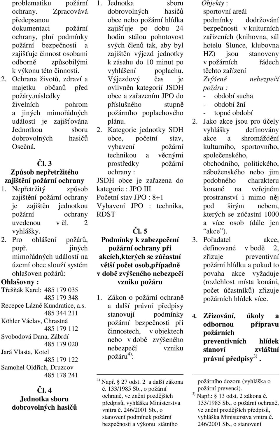 3 Způsob nepřetržitého zajištění požární ochrany 1. Nepřetržitý způsob zajištění požární ochrany je zajištěn jednotkou požární ochrany uvedenou v čl. 2 vyhlášky. 2. Pro ohlášení požárů, popř.