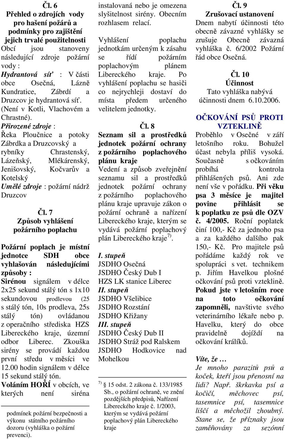 Přirozené zdroje : Řeka Ploučnice a potoky Zábrdka a Druzcovský a rybníky Chrastenský, Lázeňský, Mlékárenský, Jenišovský, Kočvarův a Kotelský Umělé zdroje : požární nádrž Druzcov Čl.