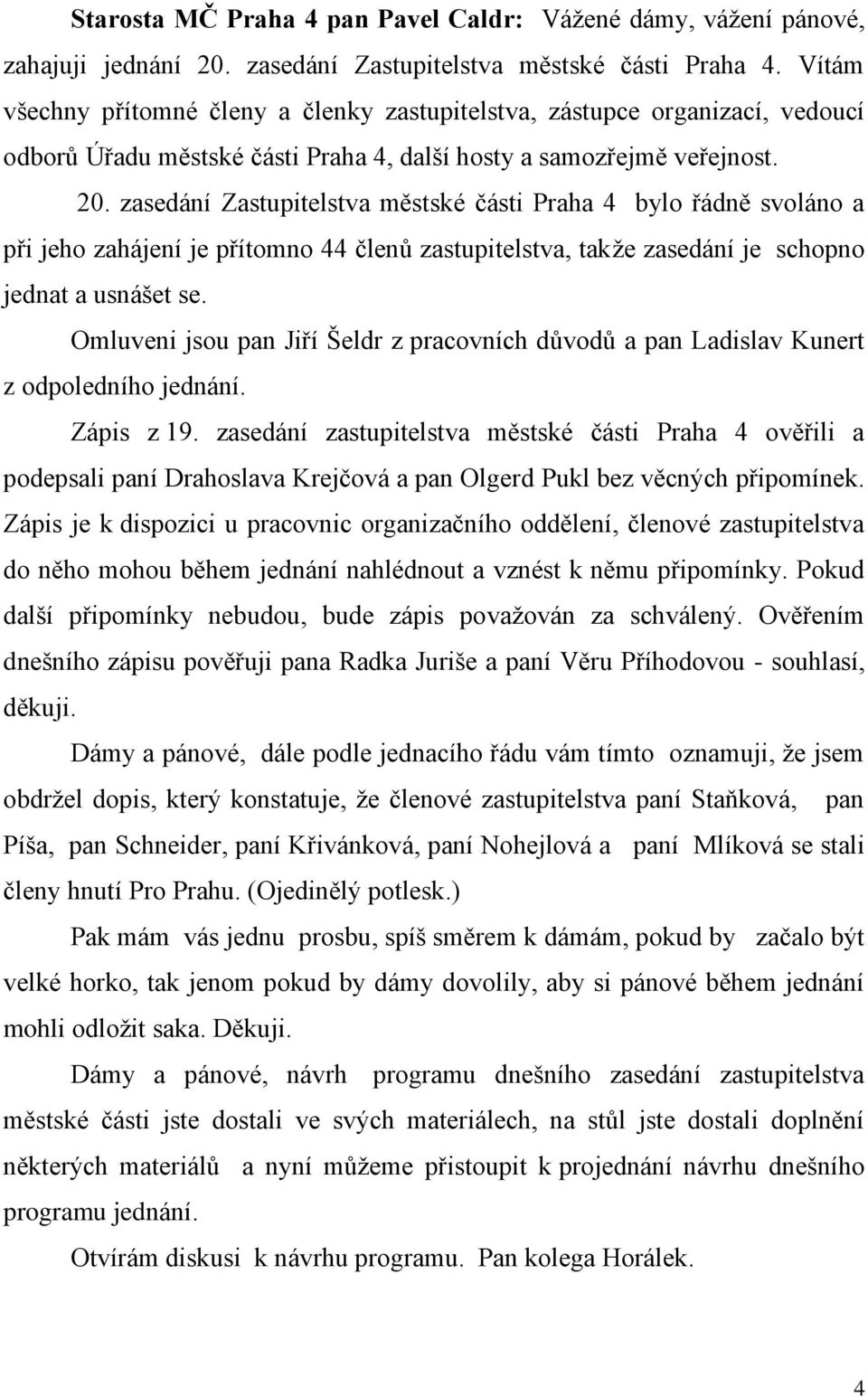 zasedání Zastupitelstva městské části Praha 4 bylo řádně svoláno a při jeho zahájení je přítomno 44 členů zastupitelstva, takže zasedání je schopno jednat a usnášet se.