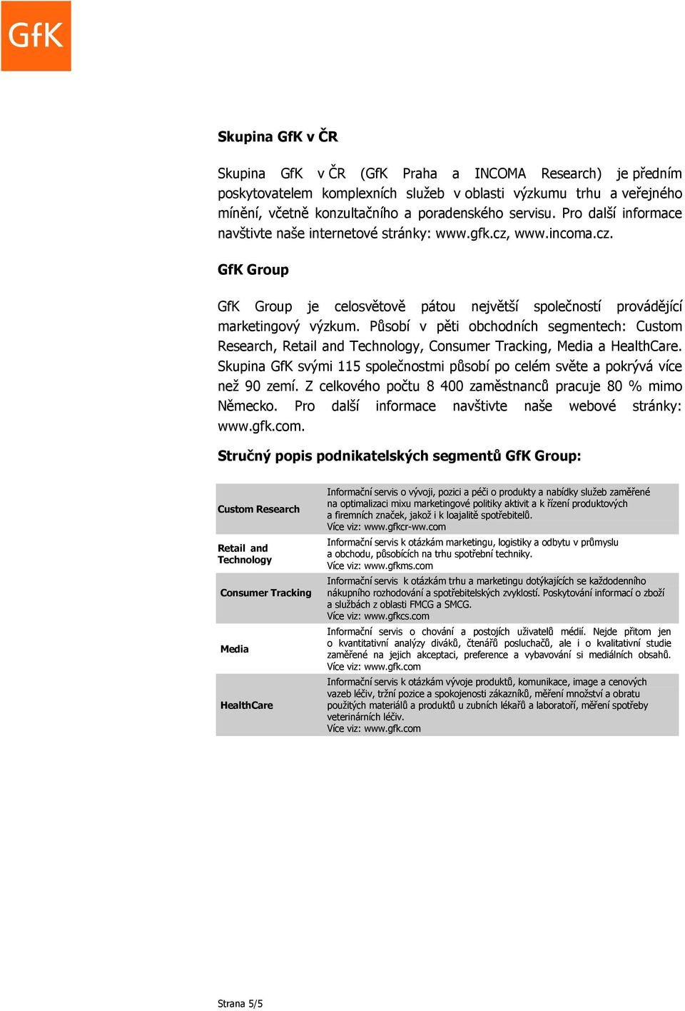 Působí v pěti obchodních segmentech: Custom Research, Retail and Technology, Consumer Tracking, Media a HealthCare. Skupina GfK svými 115 společnostmi působí po celém světe a pokrývá více než 90 zemí.