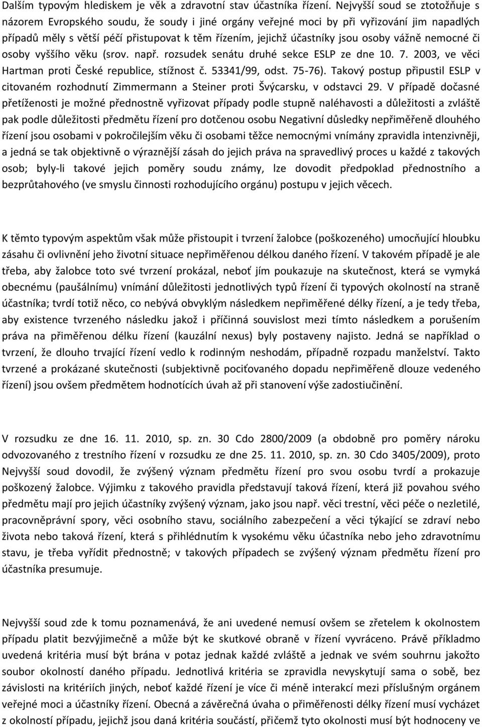 osoby vážně nemocné či osoby vyššího věku (srov. např. rozsudek senátu druhé sekce ESLP ze dne 10. 7. 2003, ve věci Hartman proti České republice, stížnost č. 53341/99, odst. 75-76).