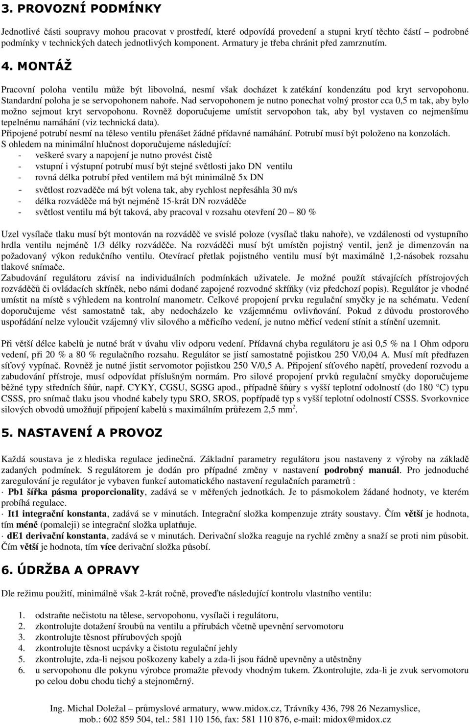 Standardní poloha je se servopohonem nahoře. Nad servopohonem je nutno ponechat volný prostor cca 0,5 m tak, aby bylo možno sejmout kryt servopohonu.