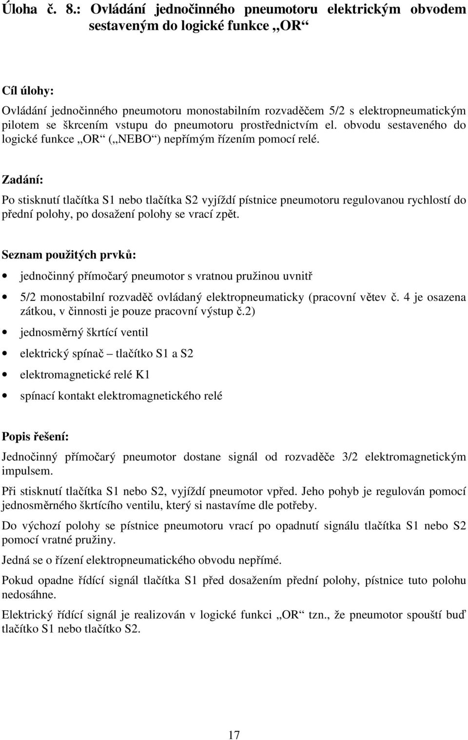 škrcením vstupu do pneumotoru prostřednictvím el. obvodu sestaveného do logické funkce OR ( NEBO ) nepřímým řízením pomocí relé.