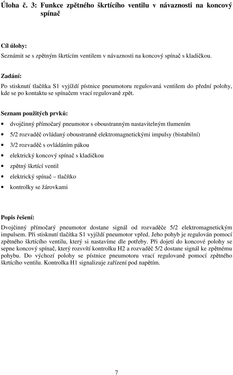 Seznam použitých prvků: dvojčinný přímočarý pneumotor s oboustranným nastavitelným tlumením 5/2 rozvaděč ovládaný oboustranně elektromagnetickými impulsy (bistabilní) 3/2 rozvaděč s ovládáním pákou