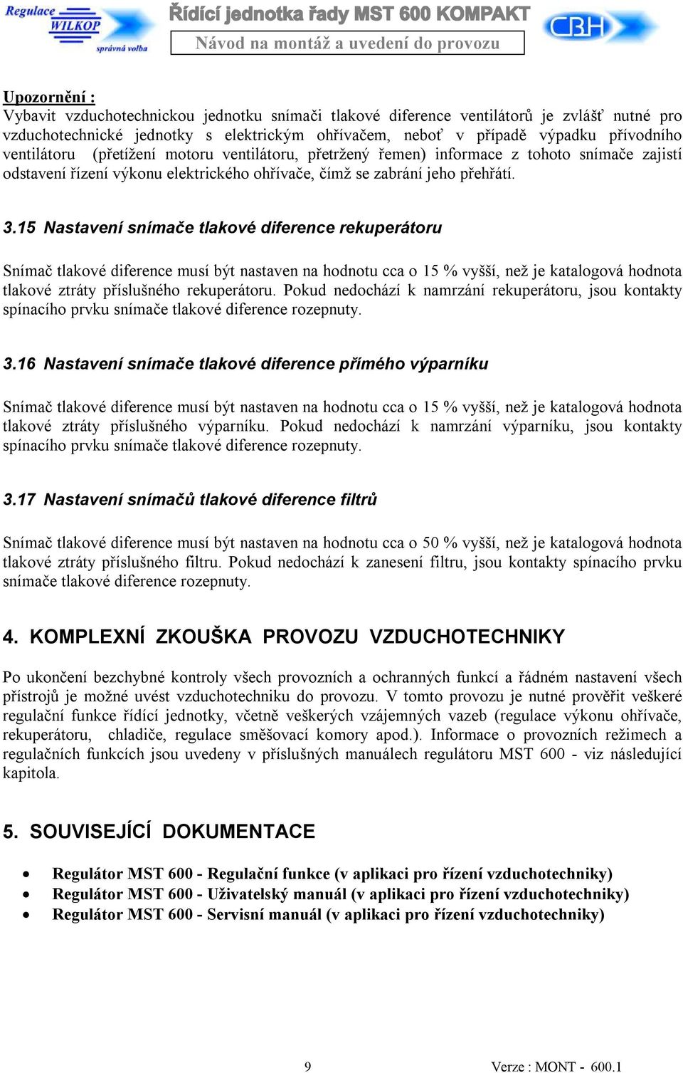 15 Nastavení snímače tlakové diference rekuperátoru Snímač tlakové diference musí být nastaven na hodnotu cca o 15 % vyšší, než je katalogová hodnota tlakové ztráty příslušného rekuperátoru.