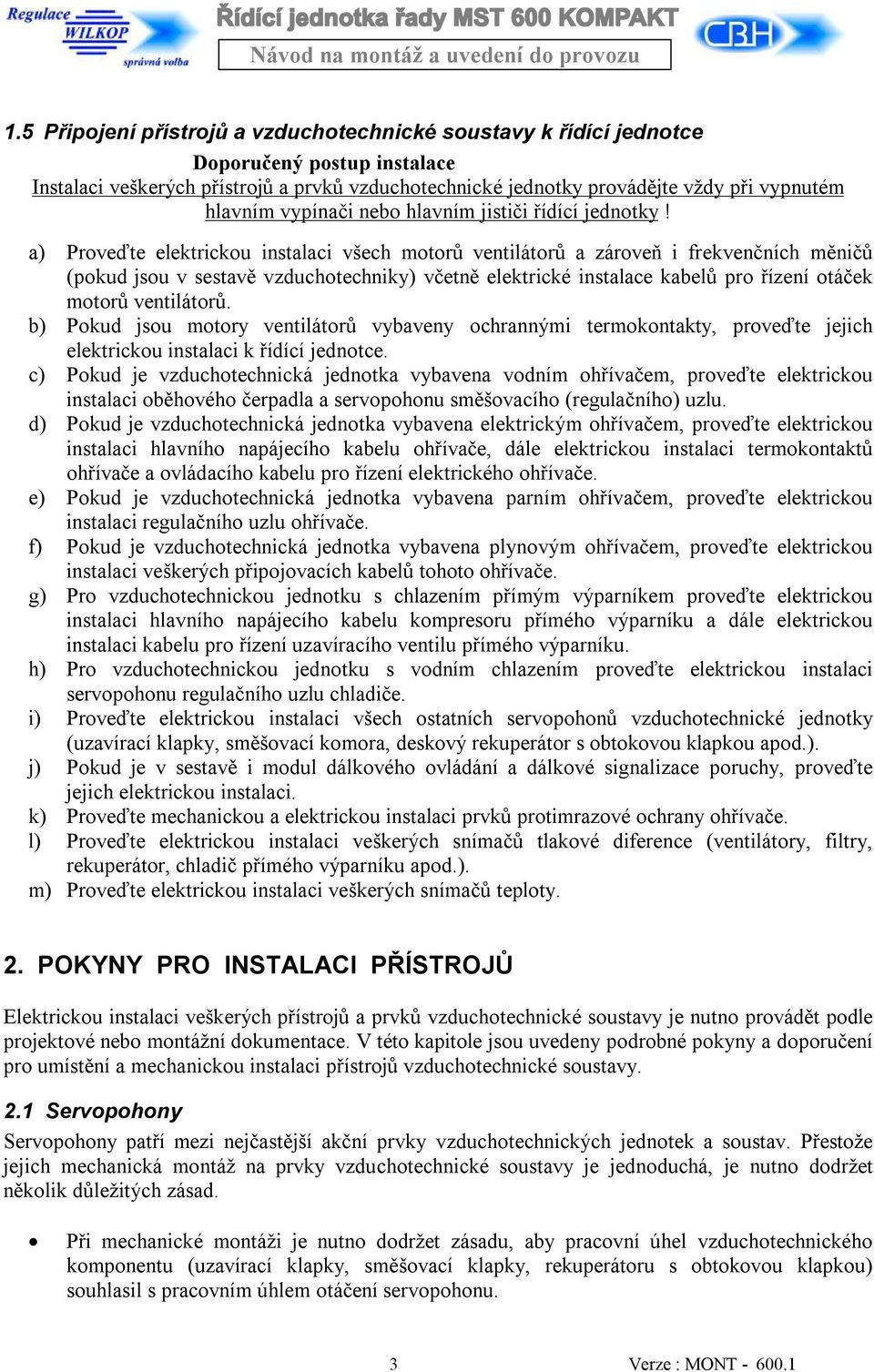 a) Proveďte elektrickou instalaci všech motorů ventilátorů a zároveň i frekvenčních měničů (pokud jsou v sestavě vzduchotechniky) včetně elektrické instalace kabelů pro řízení otáček motorů