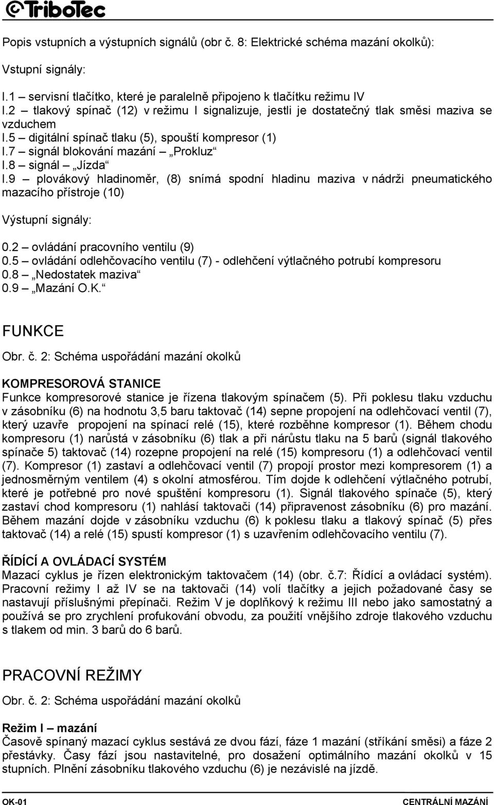 8 signál Jízda I.9 plovákový hladinoměr, (8) snímá spodní hladinu maziva v nádrži pneumatického mazacího přístroje (10) Výstupní signály: 0.2 ovládání pracovního ventilu (9) 0.