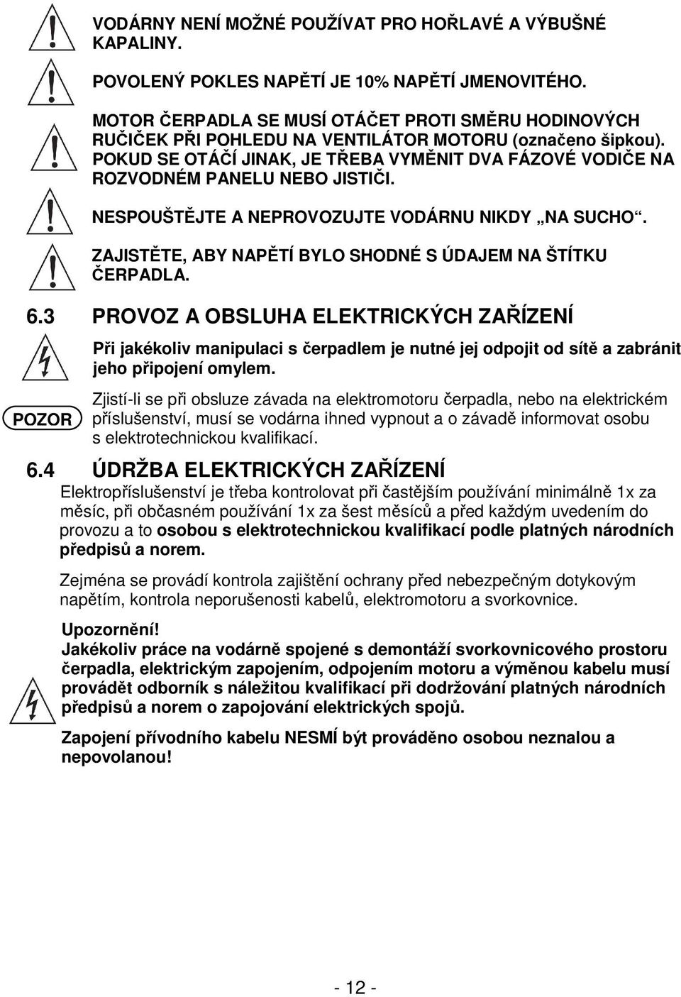 POKUD SE OTÁČÍ JINAK, JE TŘEBA VYMĚNIT DVA FÁZOVÉ VODIČE NA ROZVODNÉM PANELU NEBO JISTIČI. NESPOUŠTĚJTE A NEPROVOZUJTE VODÁRNU NIKDY NA SUCHO.