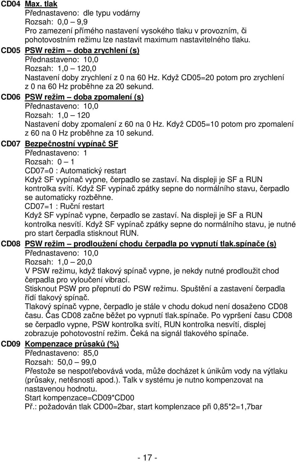 CD06 PSW režim doba zpomalení (s) Přednastaveno: 10,0 Rozsah: 1,0 120 Nastavení doby zpomalení z 60 na 0 Hz. Když CD05=10 potom pro zpomalení z 60 na 0 Hz proběhne za 10 sekund.