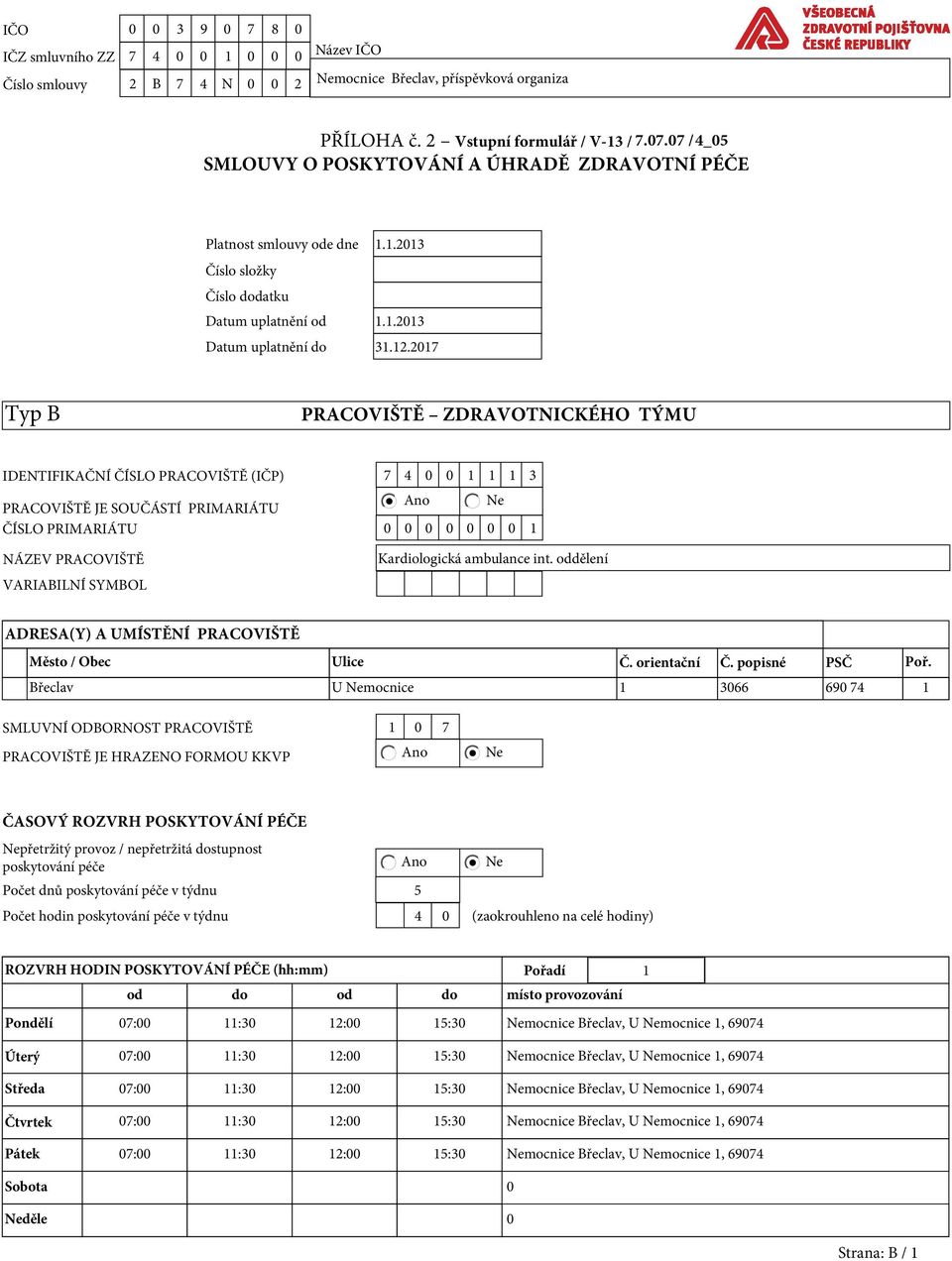 1.2013 Číslo složky Číslo dodatku Datum uplatnění od 1.1.2013 Datum uplatnění do Typ B PRACOVIŠTĚ ZDRAVOTNICKÉHO TÝMU IDENTIFIKAČNÍ ČÍSLO PRACOVIŠTĚ (IČP) 7 4 0 0 1 1 1 3 Ano Ne PRACOVIŠTĚ JE