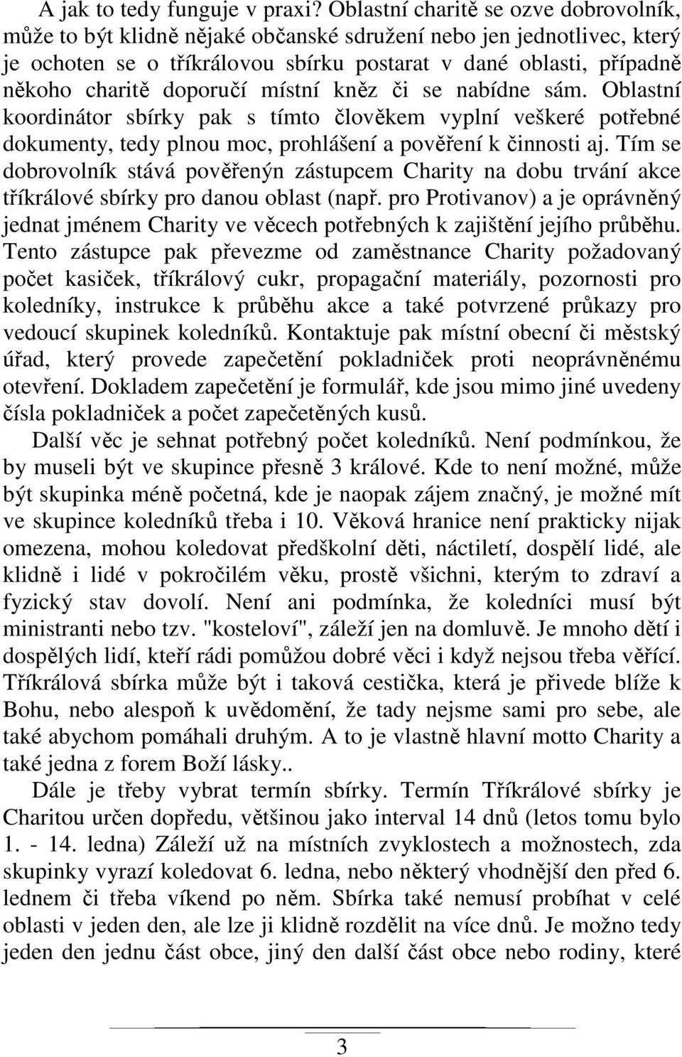 doporučí místní kněz či se nabídne sám. Oblastní koordinátor sbírky pak s tímto člověkem vyplní veškeré potřebné dokumenty, tedy plnou moc, prohlášení a pověření k činnosti aj.