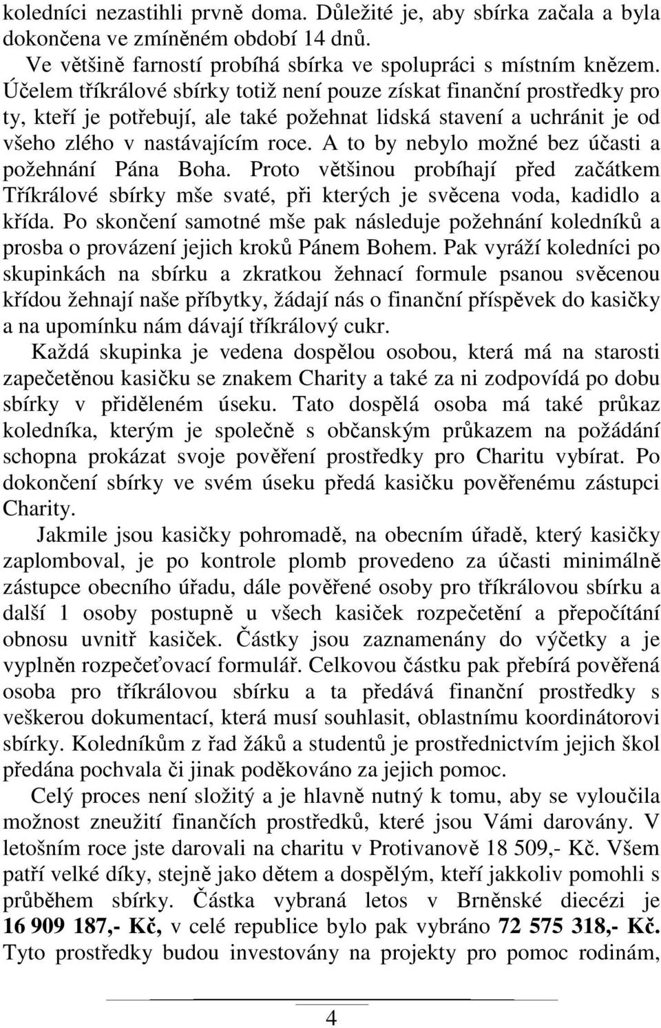 A to by nebylo možné bez účasti a požehnání Pána Boha. Proto většinou probíhají před začátkem Tříkrálové sbírky mše svaté, při kterých je svěcena voda, kadidlo a křída.