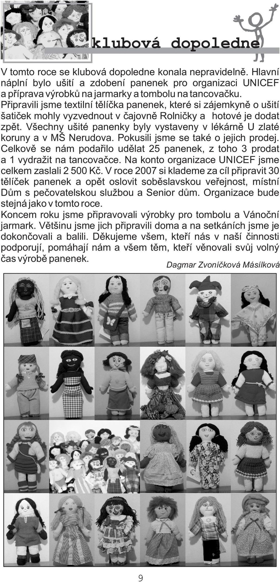 Všechny ušité panenky byly vystaveny v lékárnì U zlaté koruny a v MŠ Nerudova. Pokusili jsme se také o jejich prodej.