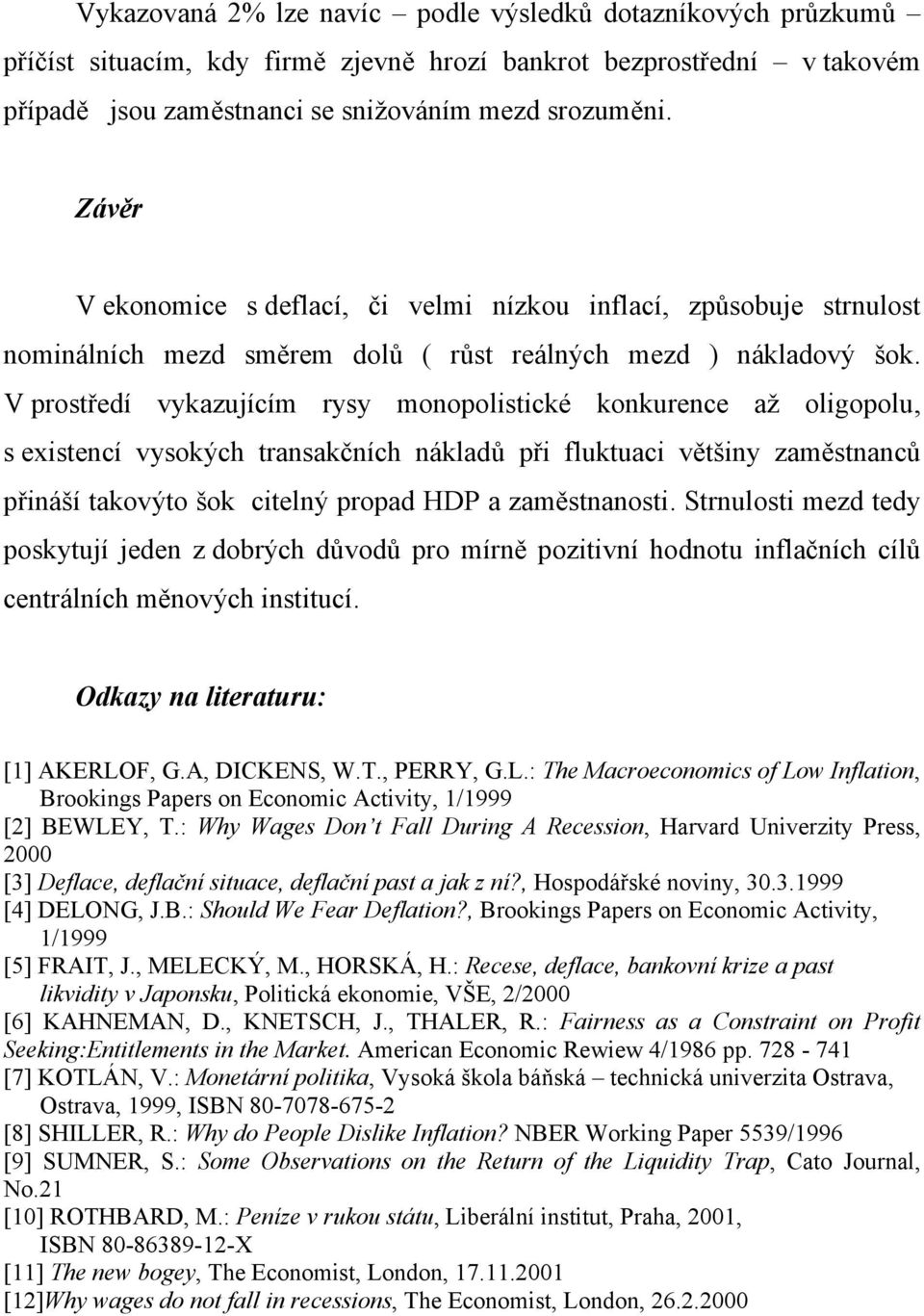 V prostředí vykazujícím rysy monopolistické konkurence až oligopolu, s existencí vysokých transakčních nákladů při fluktuaci většiny zaměstnanců přináší takovýto šok citelný propad HDP a