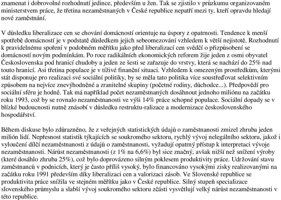 V důsledku liberalizace cen se chování domácností orientuje na úspory z opatrnosti. Tendence k menší spotřebě domácností je v podstatě důsledkem jejich sebeomezování vzhledem k větší nejistotě.