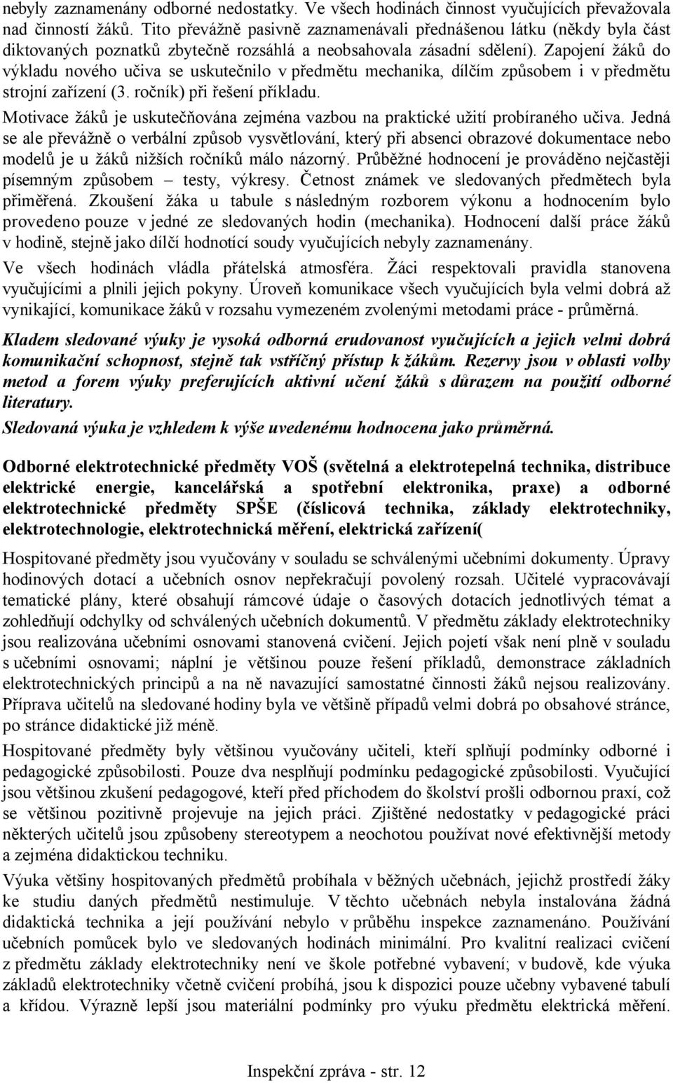 Zapojení žáků do výkladu nového učiva se uskutečnilo v předmětu mechanika, dílčím způsobem i v předmětu strojní zařízení (3. ročník) při řešení příkladu.