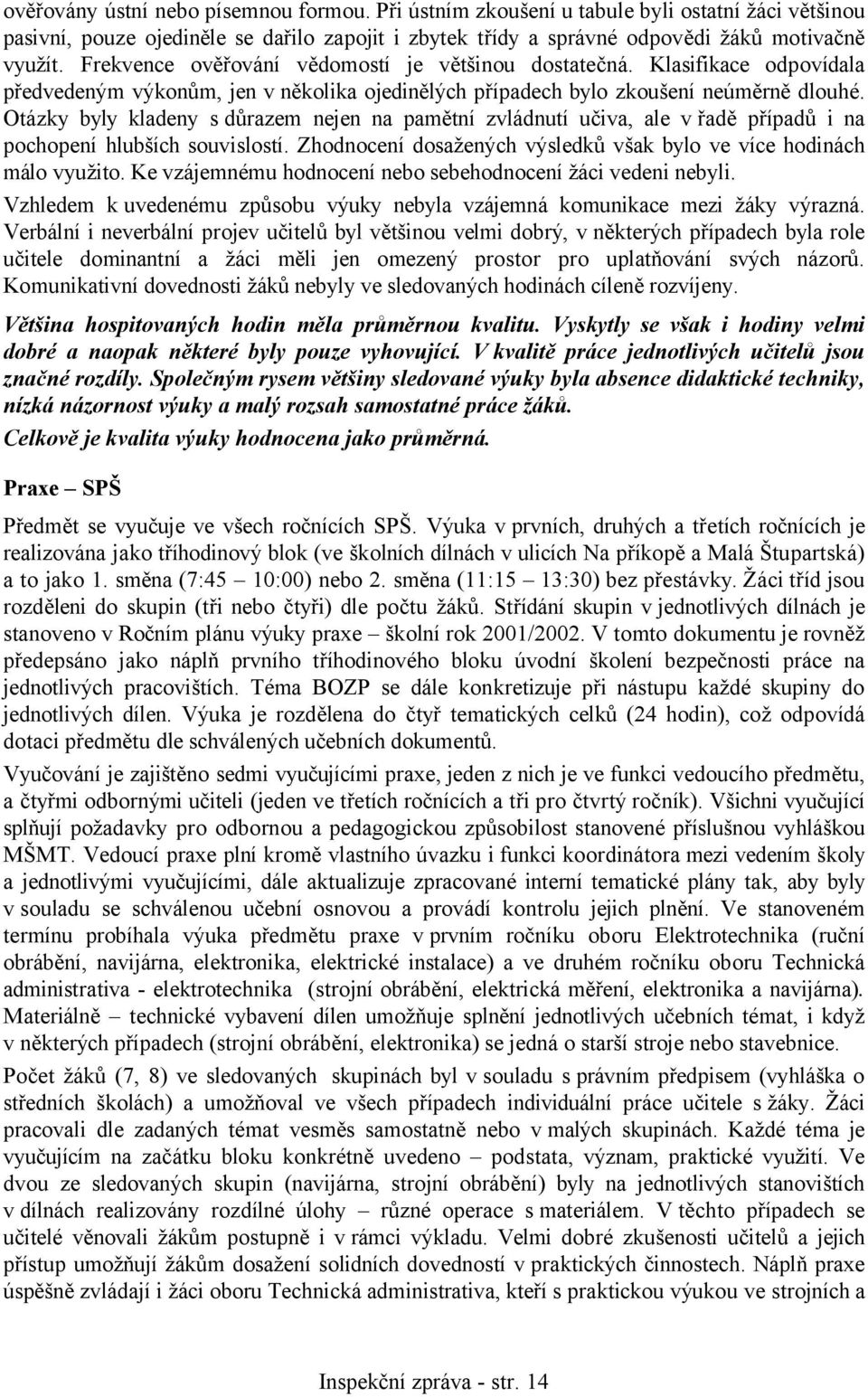 Otázky byly kladeny s důrazem nejen na pamětní zvládnutí učiva, ale v řadě případů i na pochopení hlubších souvislostí. Zhodnocení dosažených výsledků však bylo ve více hodinách málo využito.