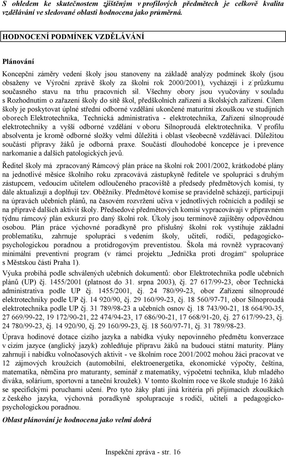 průzkumu současného stavu na trhu pracovních sil. Všechny obory jsou vyučovány v souladu s Rozhodnutím o zařazení školy do sítě škol, předškolních zařízení a školských zařízení.