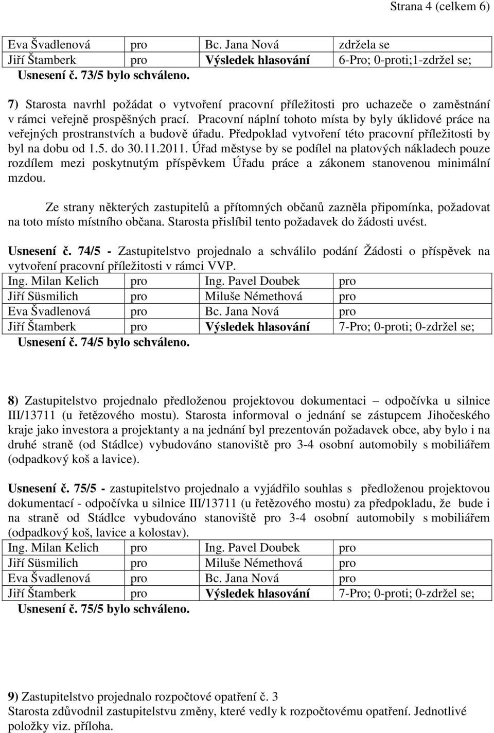 Pracovní náplní tohoto místa by byly úklidové práce na veřejných prostranstvích a budově úřadu. Předpoklad vytvoření této pracovní příležitosti by byl na dobu od 1.5. do 30.11.2011.