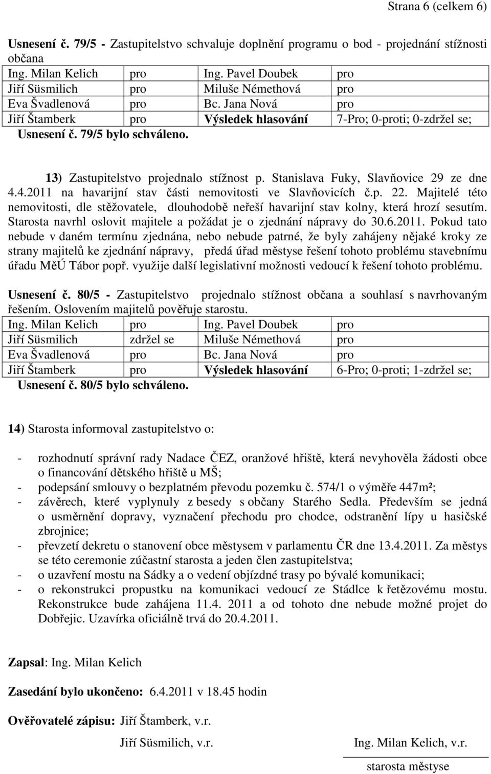 Majitelé této nemovitosti, dle stěžovatele, dlouhodobě neřeší havarijní stav kolny, která hrozí sesutím. Starosta navrhl oslovit majitele a požádat je o zjednání nápravy do 30.6.2011.