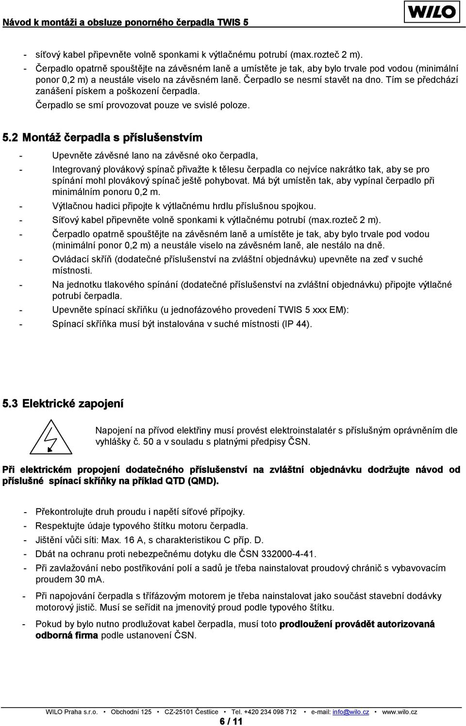 Tím se předchází zanášení pískem a poškození čerpadla. Čerpadlo se smí provozovat pouze ve svislé poloze. 5.