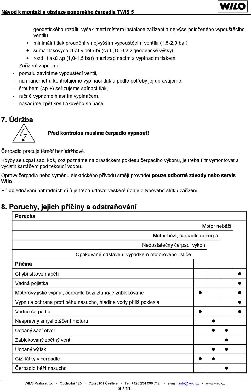 - Zařízení zapneme, - pomalu zavíráme vypouštěcí ventil, - na manometru kontrolujeme vypínací tlak a podle potřeby jej upravujeme, - šroubem ( p-+) seřizujeme spínací tlak, - ručně vypneme hlavním