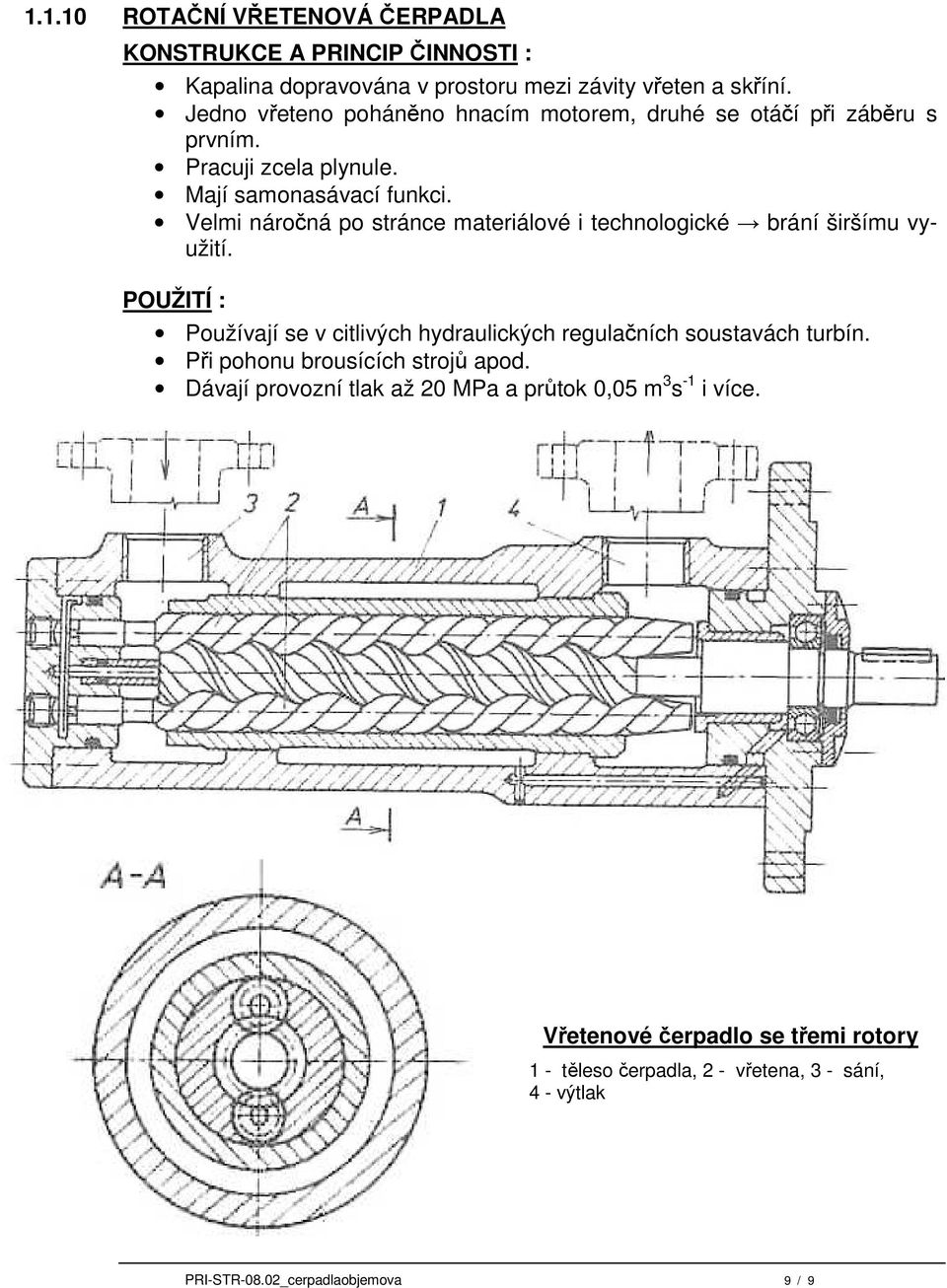 Velmi náročná po stránce materiálové i technologické brání širšímu využití. Používají se v citlivých hydraulických regulačních soustavách turbín.