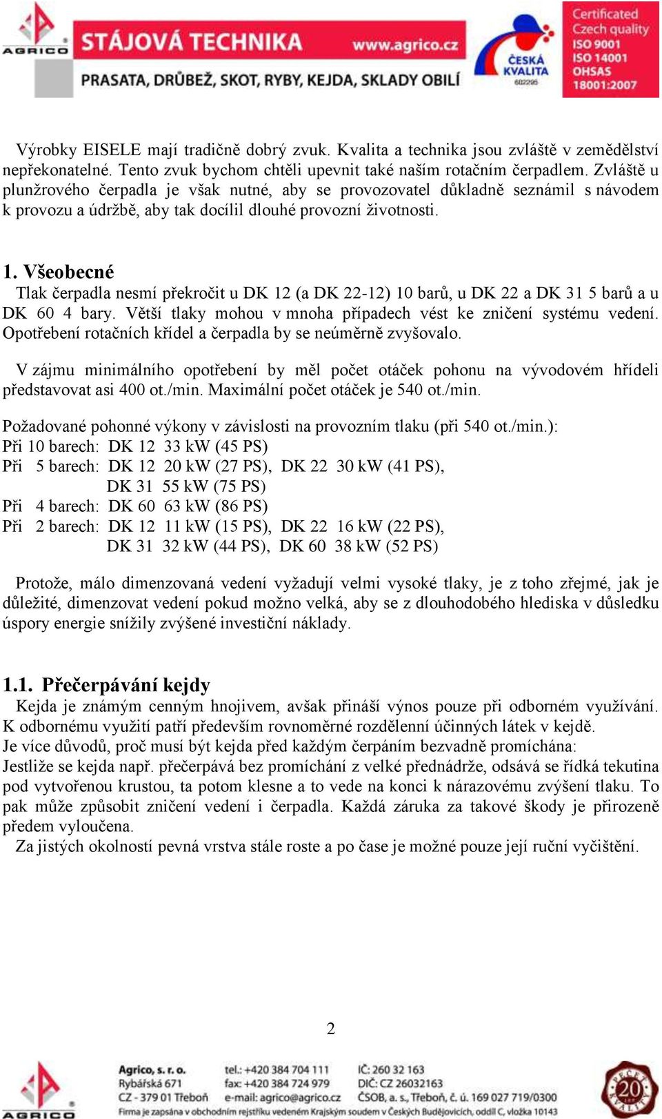 Všeobecné Tlak čerpadla nesmí překročit u DK 12 (a DK 22-12) 10 barů, u DK 22 a DK 31 5 barů a u DK 60 4 bary. Větší tlaky mohou v mnoha případech vést ke zničení systému vedení.