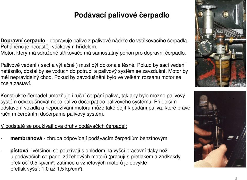 Pokud by sací vedení netěsnilo, dostal by se vzduch do potrubí a palivový systém se zavzdušní. Motor by měl nepravidelný chod. Pokud by zavzdušnění bylo ve velkém rozsahu motor se zcela zastaví.