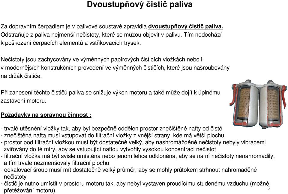 Nečistoty jsou zachycovány ve výměnných papírových čisticích vložkách nebo i v modernějších konstrukčních provedení ve výměnných čističích, které jsou našroubovány na držák čističe.