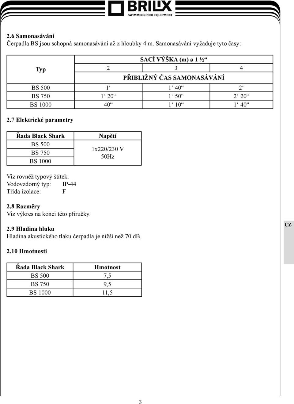 10 1 40 2.7 Elektrické parametry Řada Black Shark BS 500 BS 750 BS 1000 Napětí 1x220/230 V 50Hz Viz rovněž typový štítek.