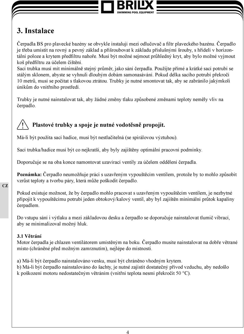 Musí být možné sejmout průhledný kryt, aby bylo možné vyjmout koš předfiltru za účelem čištění. Sací trubka musí mít minimálně stejný průměr, jako sání čerpadla.