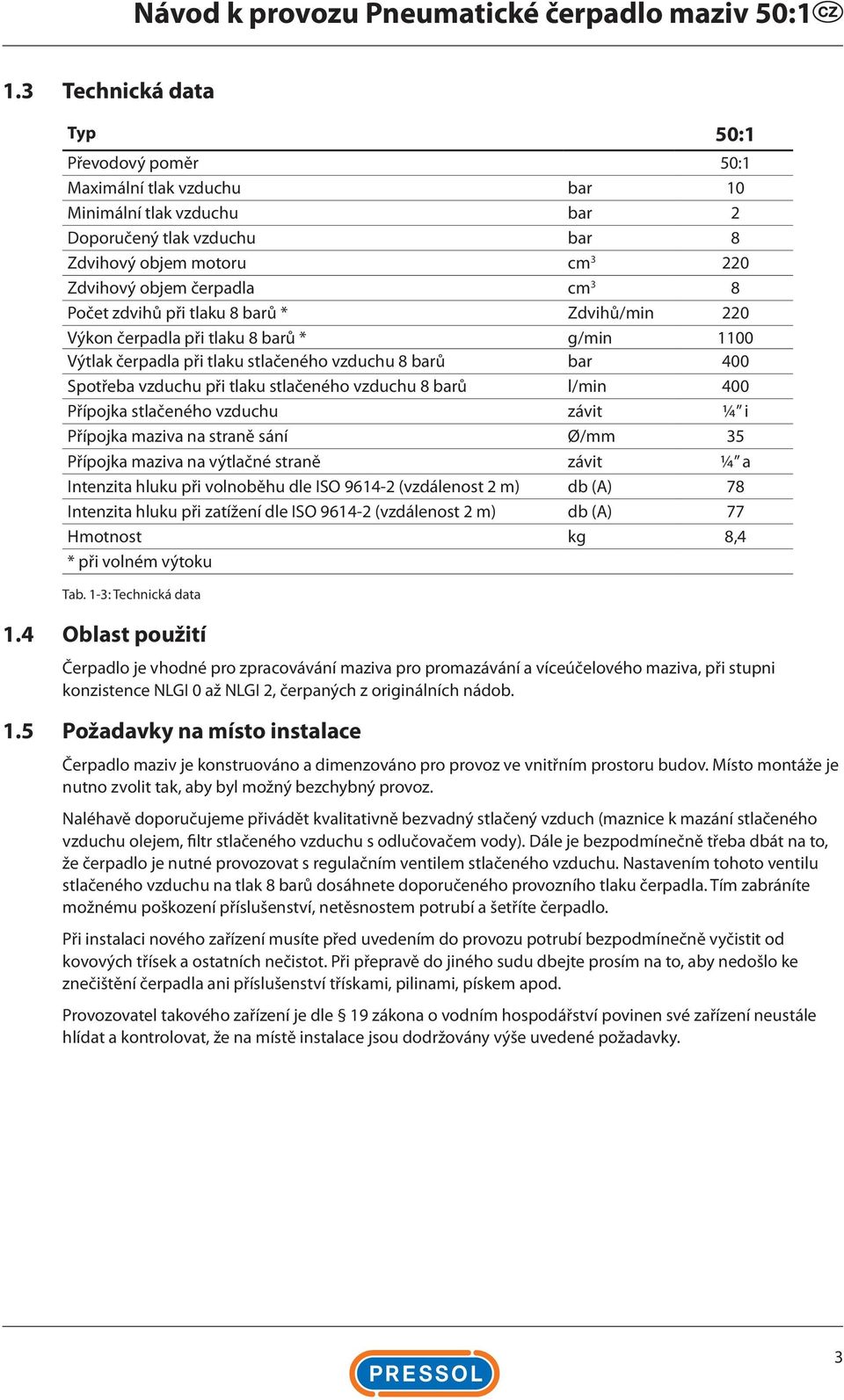 barů l/min 400 Přípojka stlačeného vzduchu závit ¼ i Přípojka maziva na straně sání Ø/mm 35 Přípojka maziva na výtlačné straně závit ¼ a Intenzita hluku při volnoběhu dle ISO 9614-2 (vzdálenost 2 m)