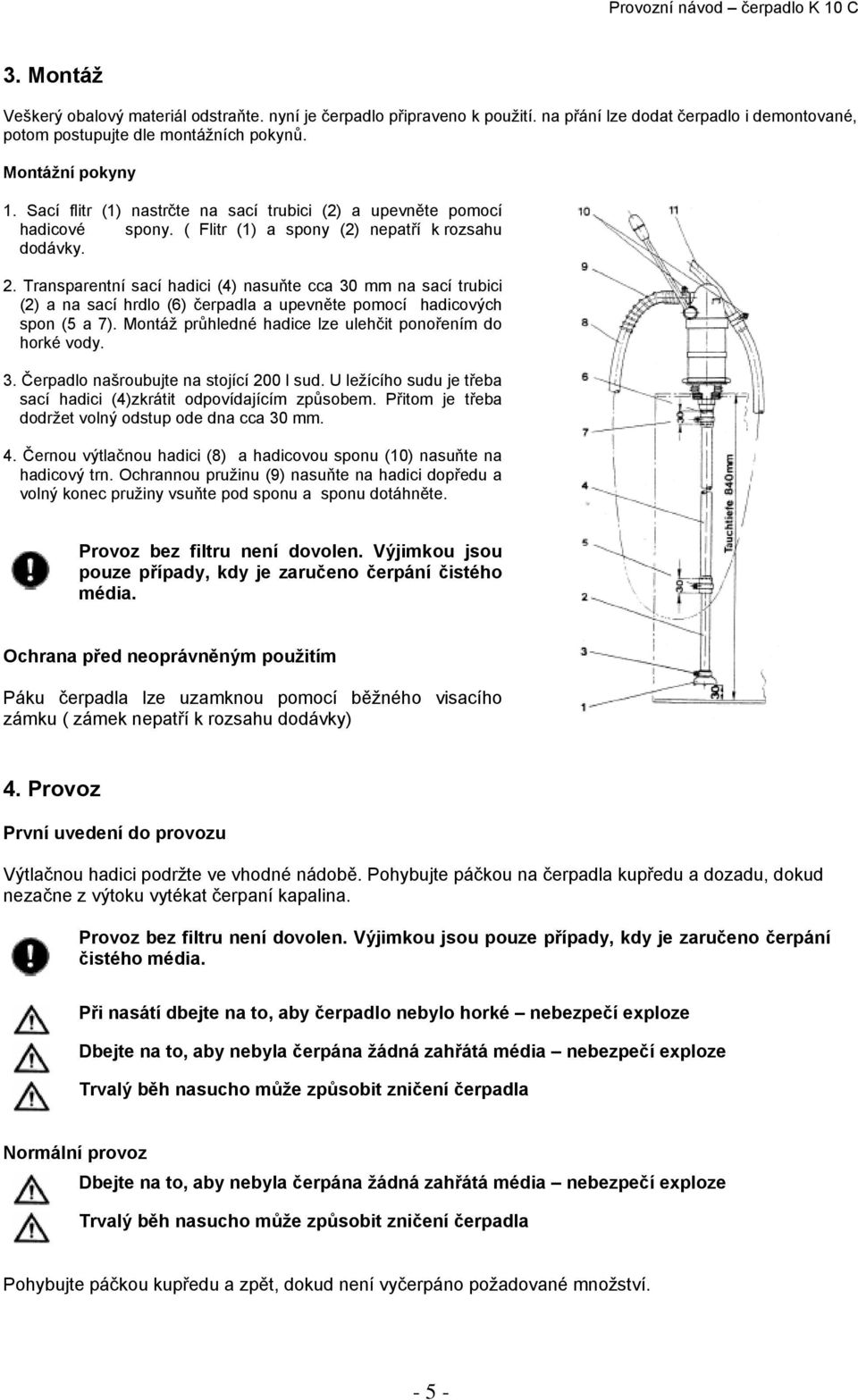 Transparentní sací hadici (4) nasuňte cca 30 mm na sací trubici (2) a na sací hrdlo (6) čerpadla a upevněte pomocí hadicových spon (5 a 7). Montáž průhledné hadice lze ulehčit ponořením do horké vody.