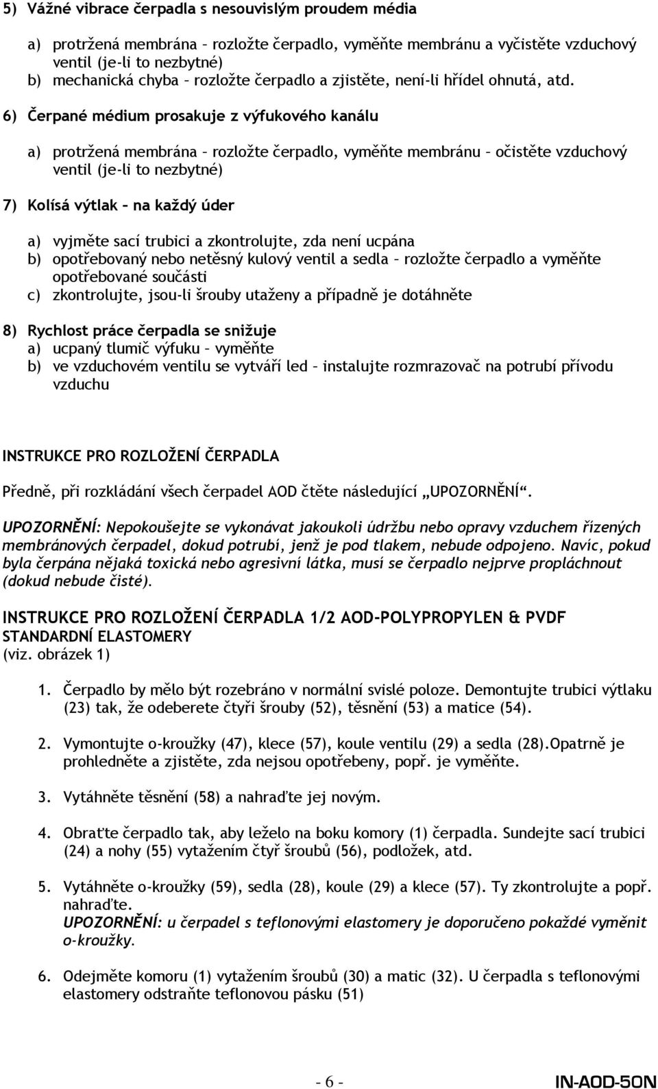 6) Čerpané médium prosakuje z výfukového kanálu a) protrţená membrána rozloţte čerpadlo, vyměňte membránu očistěte vzduchový ventil (je-li to nezbytné) 7) Kolísá výtlak na kaţdý úder a) vyjměte sací