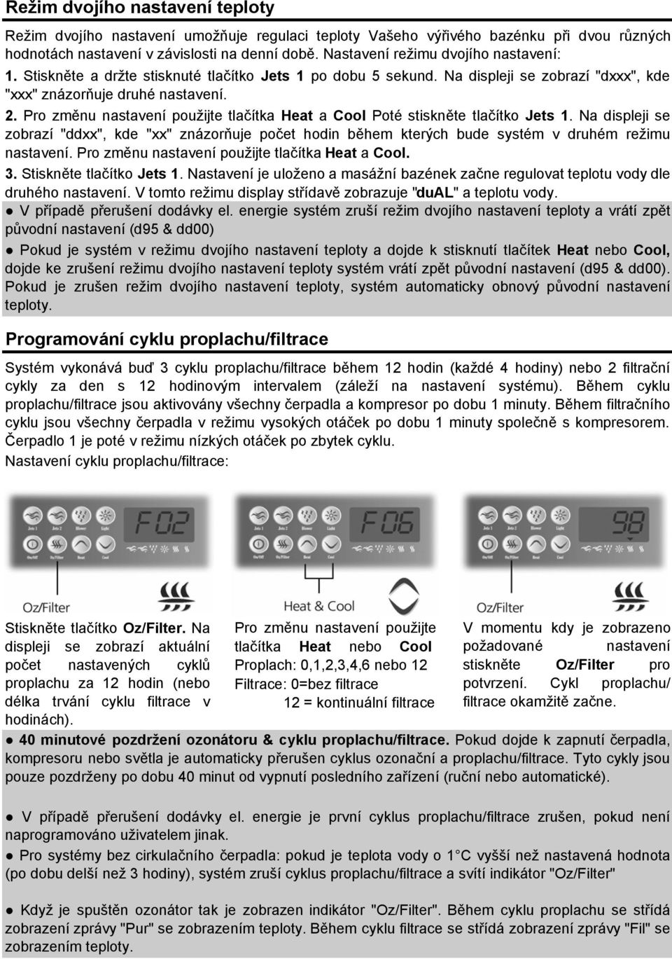 Pro změnu nastavení použijte tlačítka Heat a Cool Poté stiskněte tlačítko Jets 1. Na displeji se zobrazí "ddxx", kde "xx" znázorňuje počet hodin během kterých bude systém v druhém režimu nastavení.