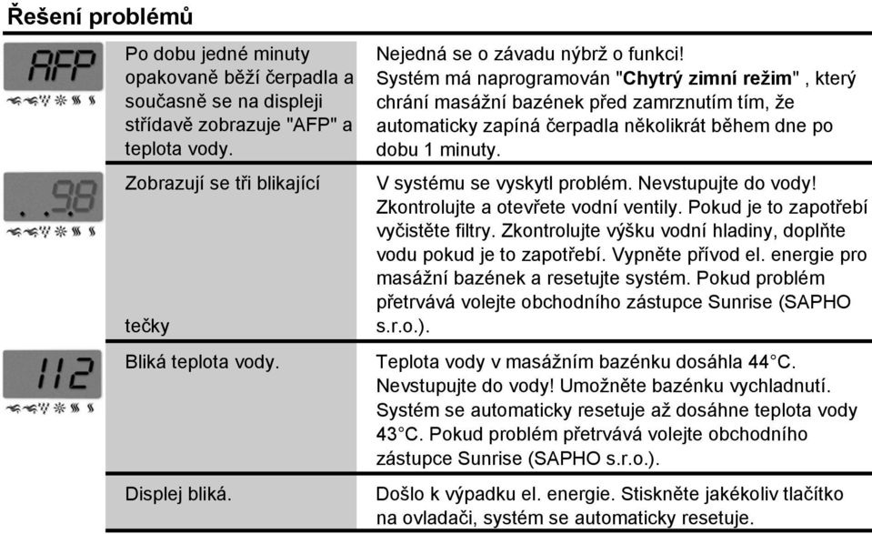 Systém má naprogramován "Chytrý zimní režim", který chrání masážní bazének před zamrznutím tím, že automaticky zapíná čerpadla několikrát během dne po dobu 1 minuty. V systému se vyskytl problém.