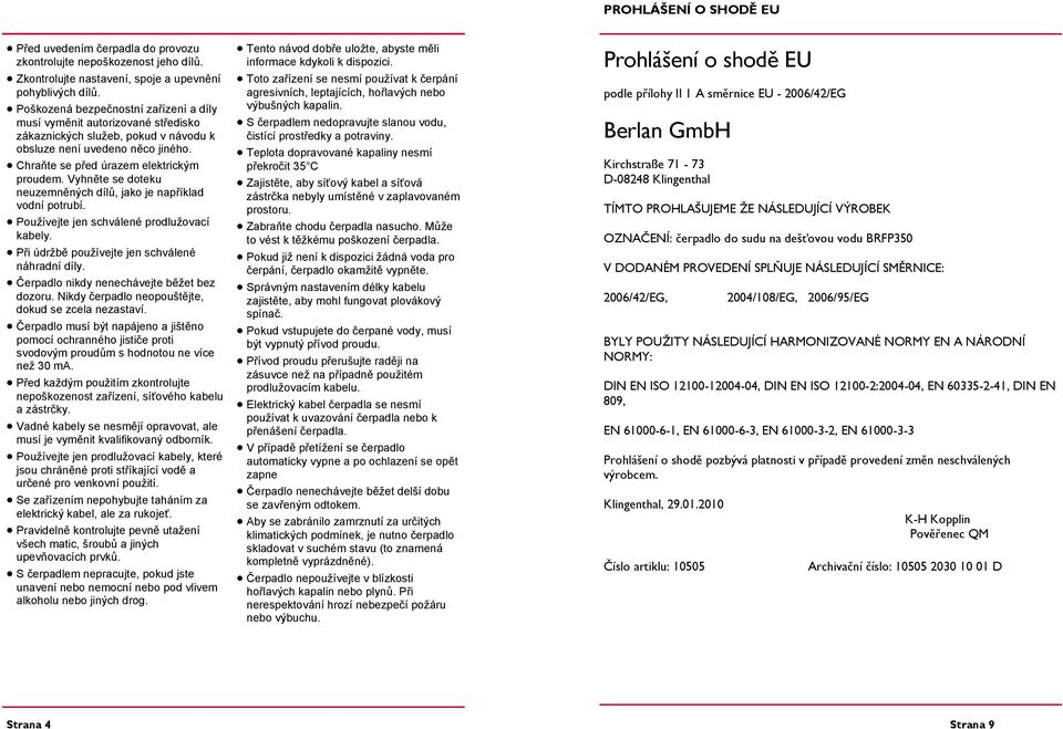 Vyhněte se doteku neuzemněných dílů, jako je například vodní potrubí. Používejte jen schválené prodlužovací kabely. Při údržbě používejte jen schválené náhradní díly.