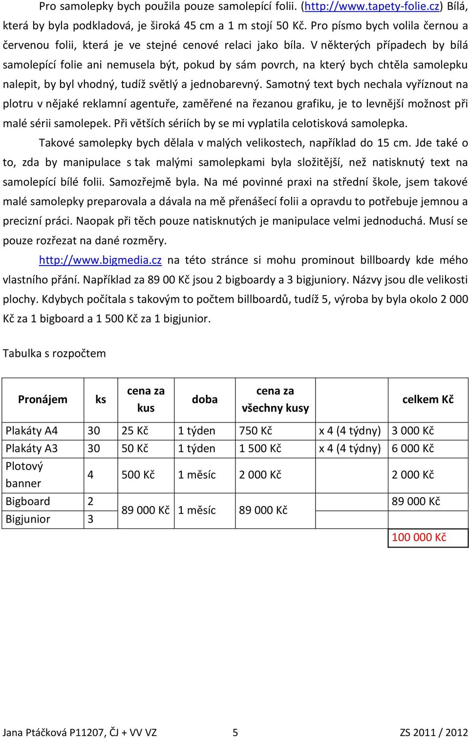 V některých případech by bílá samolepící folie ani nemusela být, pokud by sám povrch, na který bych chtěla samolepku nalepit, by byl vhodný, tudíž světlý a jednobarevný.