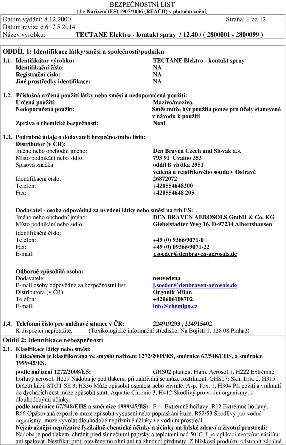 Nedoporučená použití: Směs může být použita pouze pro účely stanovené v návodu k použití Zpráva o chemické bezpečnosti: Není 1.3.